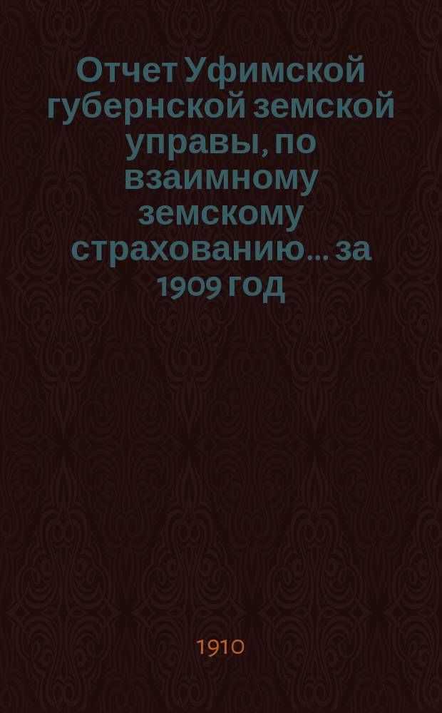 Отчет Уфимской губернской земской управы, по взаимному земскому страхованию... ... за 1909 год