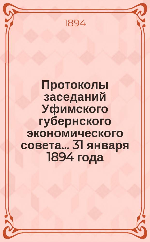 Протоколы заседаний Уфимского губернского экономического совета... [31 января 1894 года]