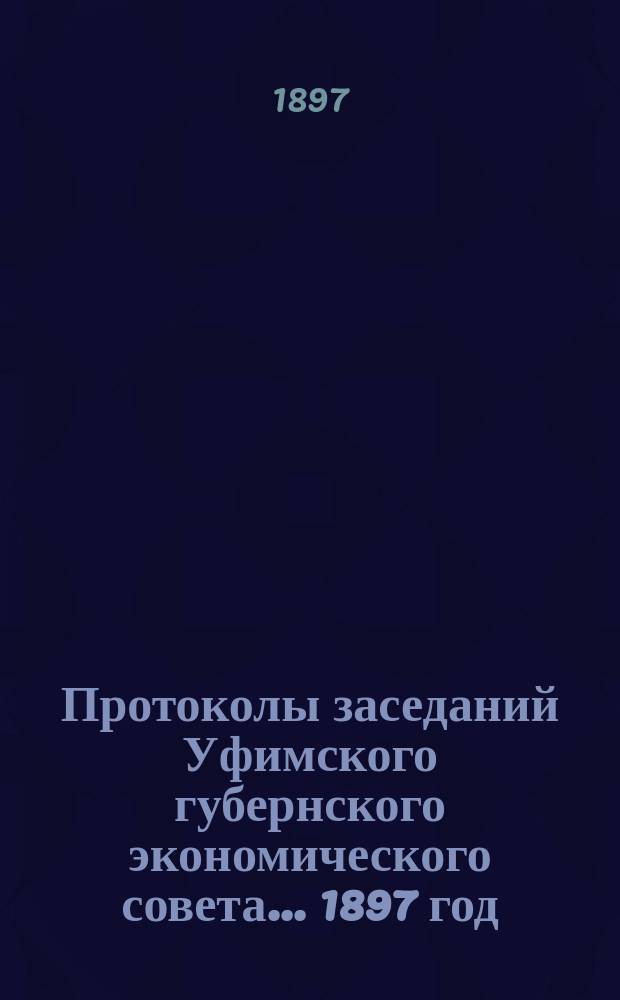 Протоколы заседаний Уфимского губернского экономического совета... 1897 год