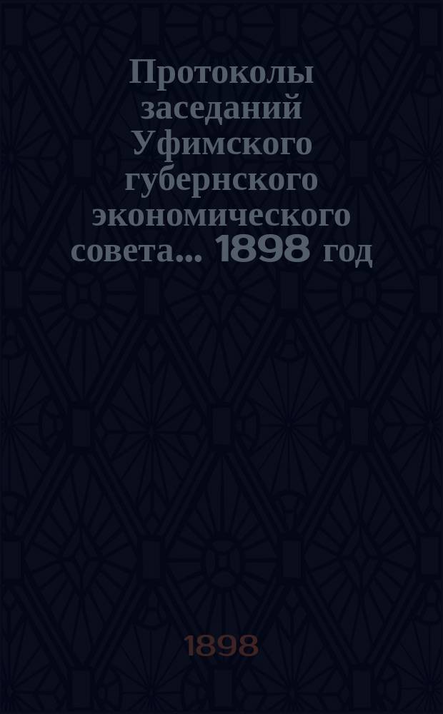 Протоколы заседаний Уфимского губернского экономического совета... [1898 год]
