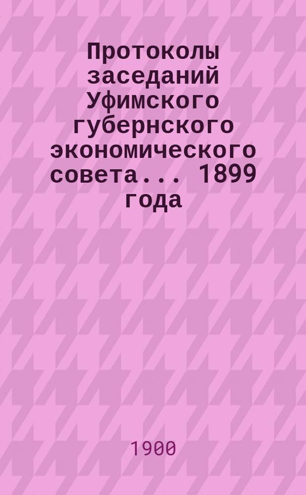 Протоколы заседаний Уфимского губернского экономического совета... 1899 года