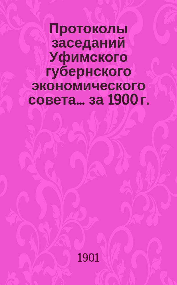 Протоколы заседаний Уфимского губернского экономического совета... за 1900 г.