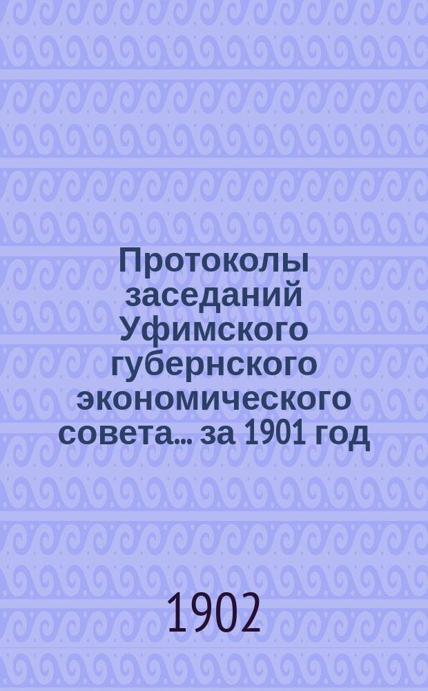 Протоколы заседаний Уфимского губернского экономического совета... за 1901 год