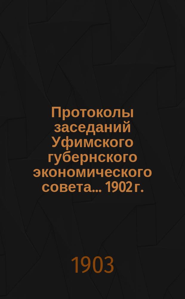 Протоколы заседаний Уфимского губернского экономического совета... 1902 г.