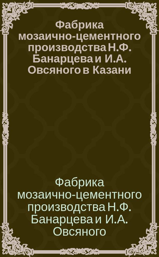 Фабрика мозаично-цементного производства Н.Ф. Банарцева и И.А. Овсяного в Казани
