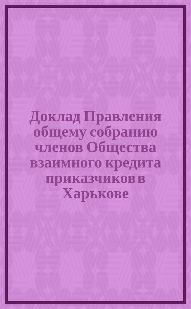 Доклад Правления общему собранию членов Общества взаимного кредита приказчиков в Харькове ... ... 29-го января 1894 года