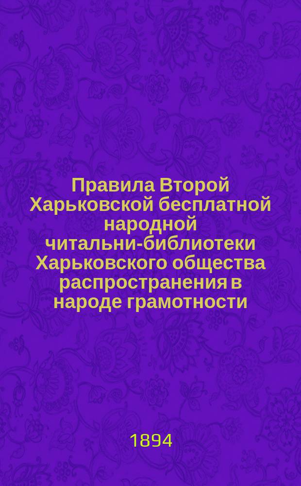 Правила Второй Харьковской бесплатной народной читальни-библиотеки Харьковского общества распространения в народе грамотности : Утв. 16 марта 1894 г.