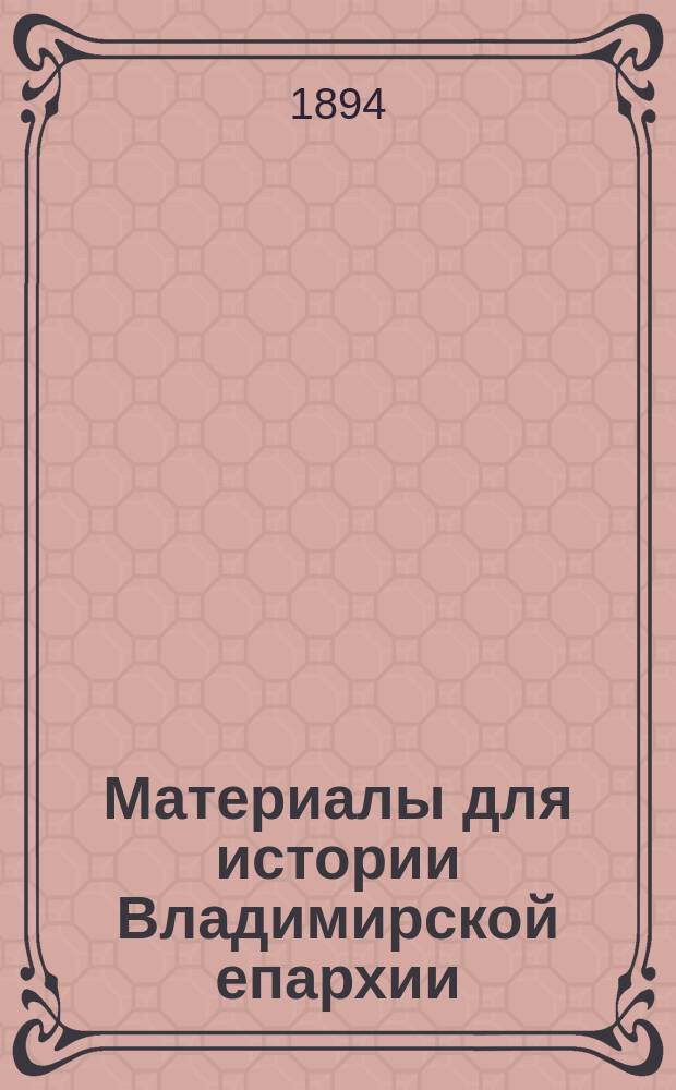 Материалы для истории Владимирской епархии : Вып. 1. Вып. 1 : Владимирская десятина жилых данных церквей 1628-1746 г.г.