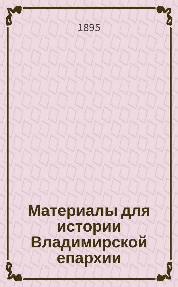 Материалы для истории Владимирской епархии : Вып. 1. Вып. 3 : Владимирская десятина пустовых церковных оброчных земель 1638-1746 г.г.