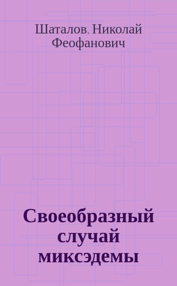 Своеобразный случай миксэдемы : Сообщ. в О-ве невропатологов и психиаторов в Москве в заседании 18 ноября 1894 г