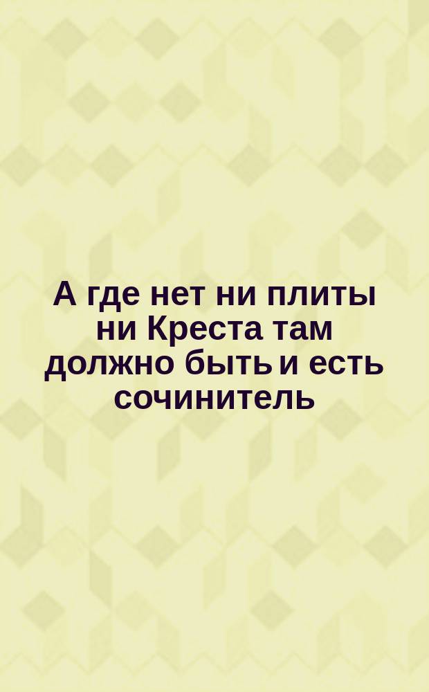 А где нет ни плиты ни Креста там должно быть и есть сочинитель : Стихотворение