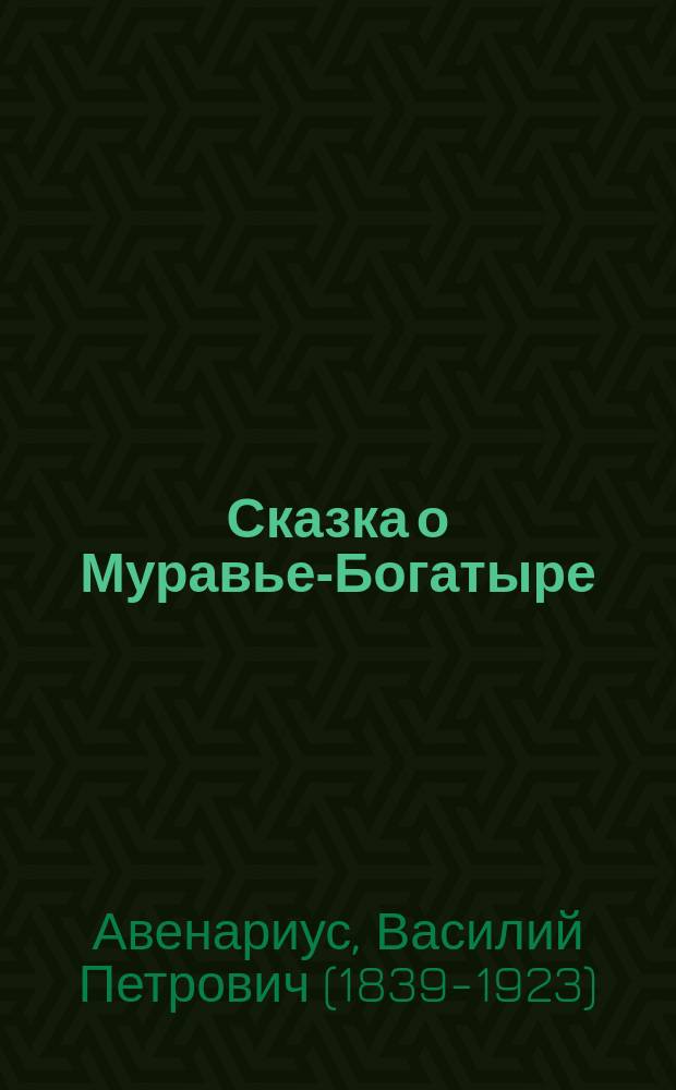Сказка о Муравье-Богатыре : Рассказ для детей В.П. Авенариуса