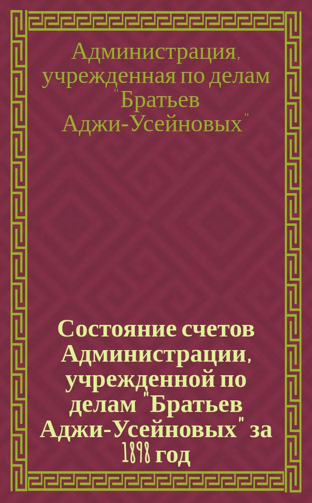 Состояние счетов Администрации, учрежденной по делам "Братьев Аджи-Усейновых" за 1898 год