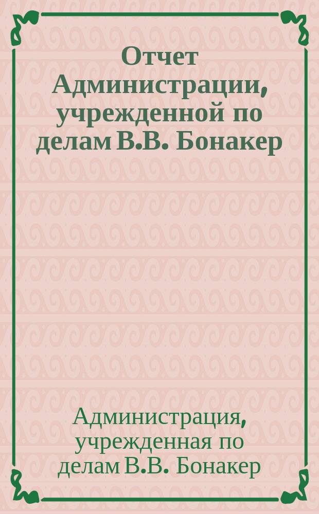 Отчет Администрации, учрежденной по делам В.В. Бонакер : За 1902-1904 гг.