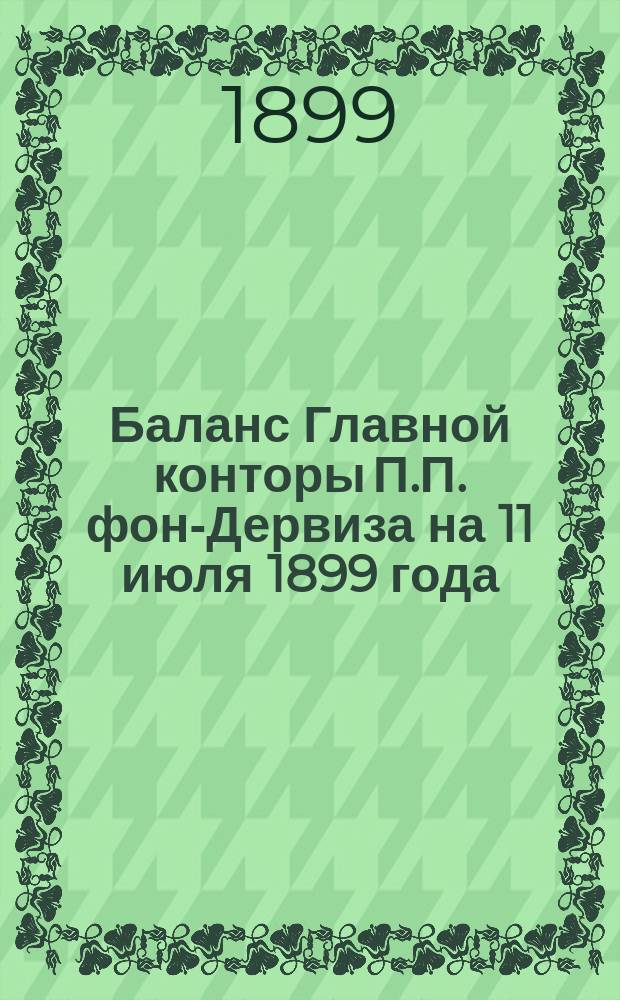 Баланс Главной конторы П.П. фон-Дервиза на 11 июля 1899 года