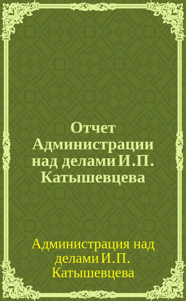 Отчет Администрации над делами И.П. Катышевцева : За 1874-1876, 1879 гг