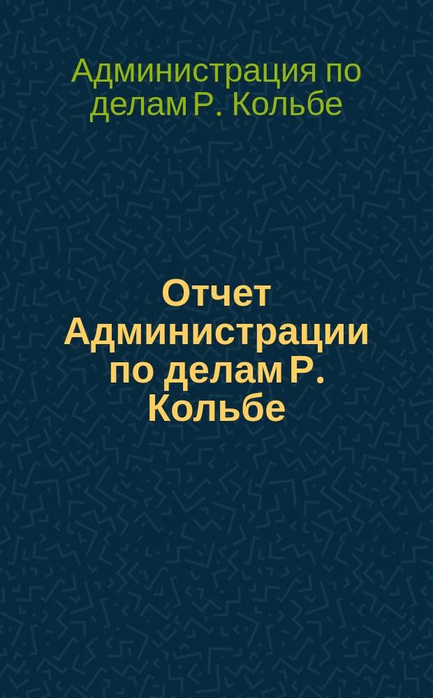 Отчет Администрации по делам Р. Кольбе : За 1907-1908 гг.