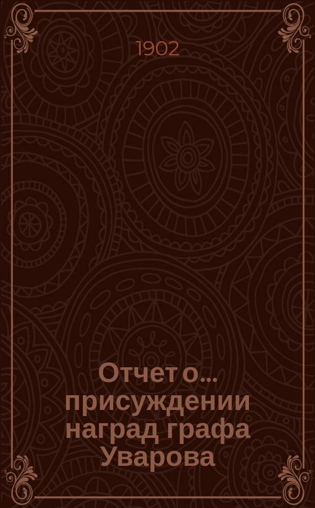 Отчет о ... присуждении наград графа Уварова : (Чит. в публичном заседании Акад. наук ...). ... сорок втором 25 сент. 1900 г.