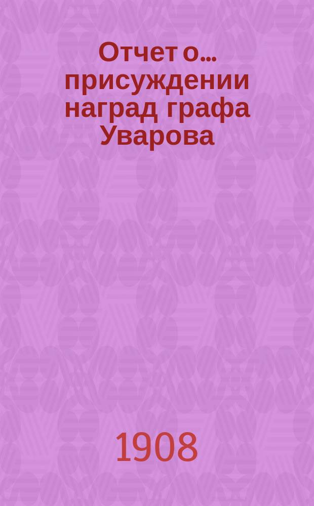Отчет о ... присуждении наград графа Уварова : (Чит. в публичном заседании Акад. наук ...). ... сорок восьмом 25 сент. 1906 г.