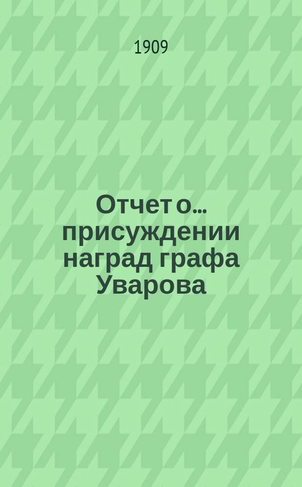 Отчет о ... присуждении наград графа Уварова : (Чит. в публичном заседании Акад. наук ...). ... сорок девятом. 25 сент. 1907 г.