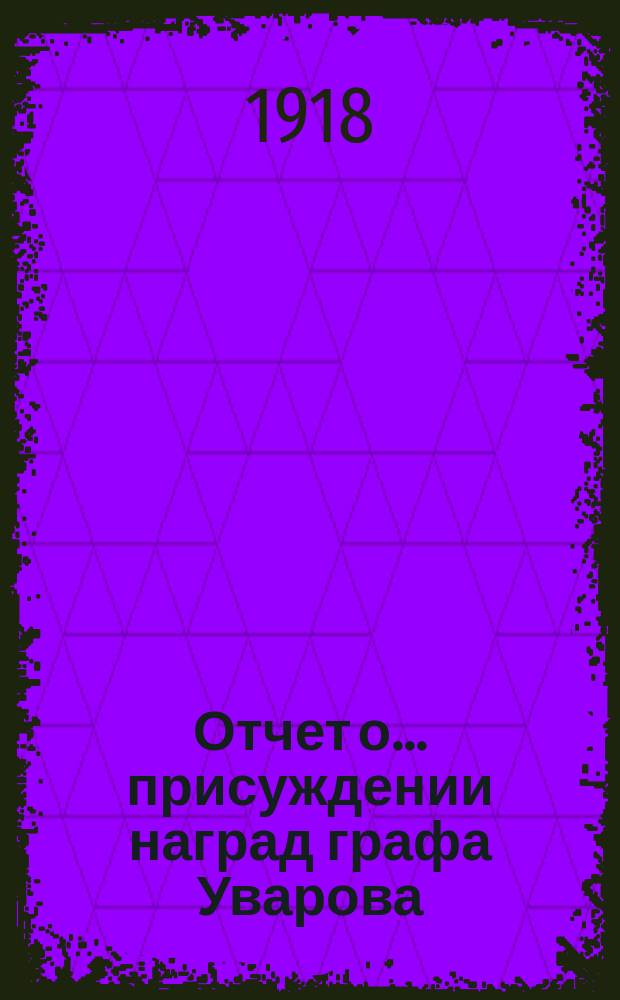 Отчет о ... присуждении наград графа Уварова : (Чит. в публичном заседании Акад. наук ...). ... пятьдесят шестом. 25 сент. 1914 г.