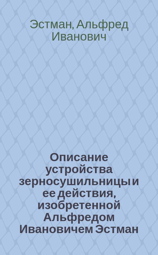 Описание устройства зерносушильницы и ее действия, изобретенной Альфредом Ивановичем Эстман