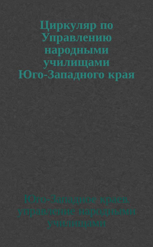 Циркуляр по Управлению народными училищами Юго-Западного края