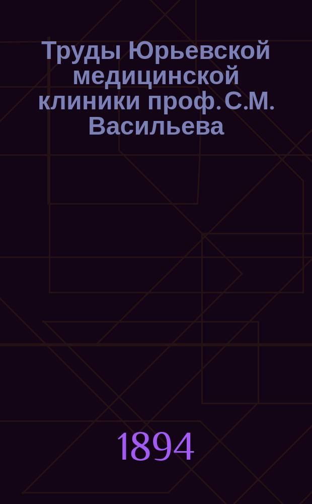 Труды Юрьевской медицинской клиники проф. С.М. Васильева : Т. 1-2. Т. 1