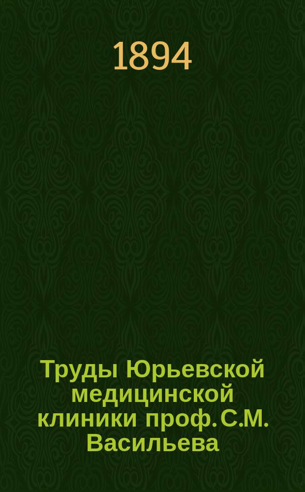 Труды Юрьевской медицинской клиники проф. С.М. Васильева : Т. 1-2. Т. 2. Вып. 1 (1894) - Вып. 2 (1895)