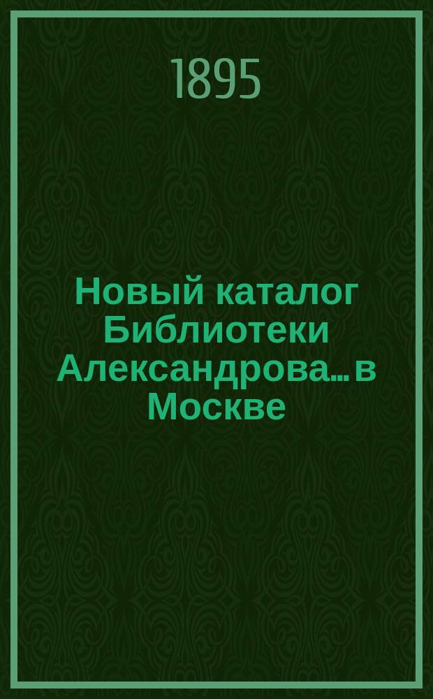 Новый каталог Библиотеки Александрова... в Москве : (Прибавление к полному каталогу 1889 года)