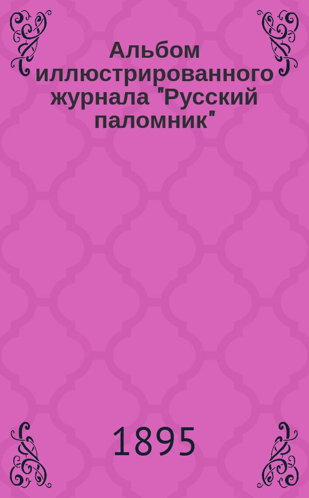 Альбом иллюстрированного журнала "Русский паломник" : Ко дню десятилетия изд. 1885 1/сент. 1895 г
