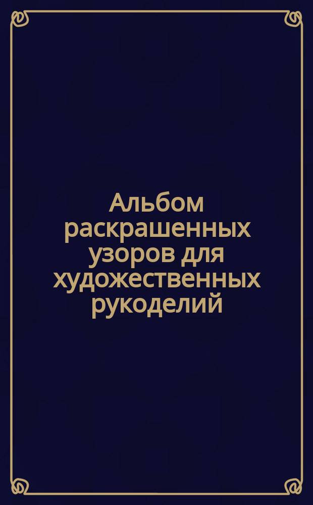Альбом раскрашенных узоров для художественных рукоделий : Вып. 2