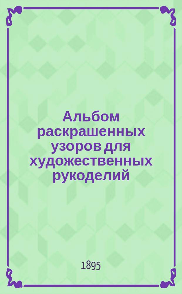 Альбом раскрашенных узоров для художественных рукоделий : Вып. 2. Вып. 2 : Шитье крестиками и филе-гипюр