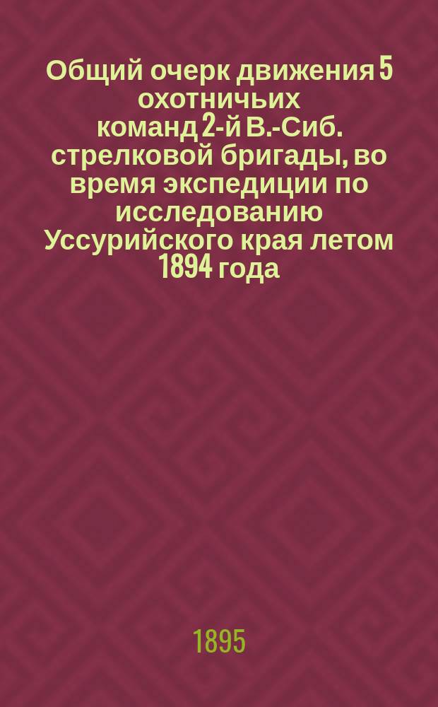 Общий очерк движения 5 охотничьих команд 2-й В.-Сиб. стрелковой бригады, во время экспедиции по исследованию Уссурийского края летом 1894 года