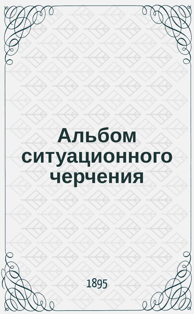 Альбом ситуационного черчения : Исполнен для воен.-топографич. училища кап. Андрониковым