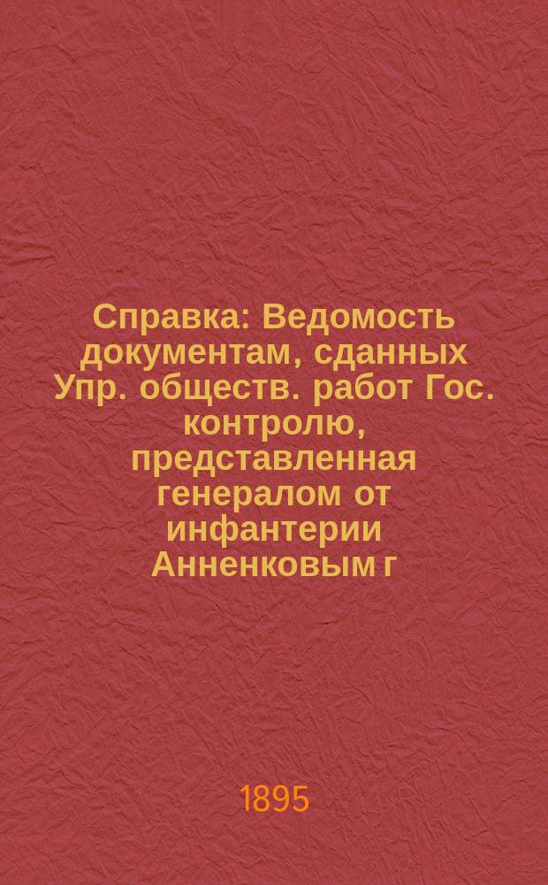Справка : Ведомость документам, сданных Упр. обществ. работ Гос. контролю, представленная генералом от инфантерии Анненковым г. министру внутренних дел