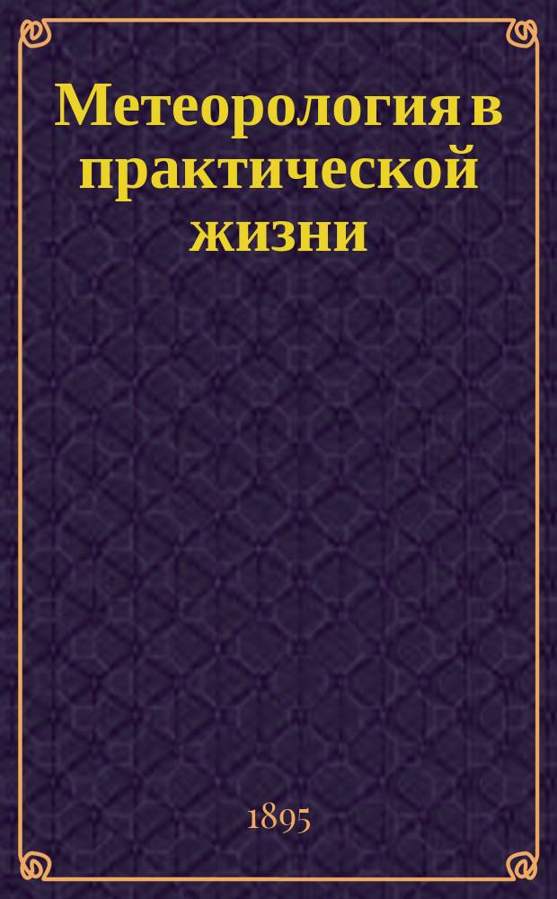 Метеорология в практической жизни : Речь, произнес. на годич. акте Тифлис. реал. уч-ща учителем Л. Апостоловым