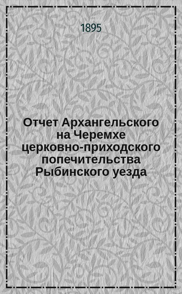 Отчет Архангельского на Черемхе церковно-приходского попечительства Рыбинского уезда, о приходе и расходе денежных сумм... ... с июня 1895 года по июнь 1896 года