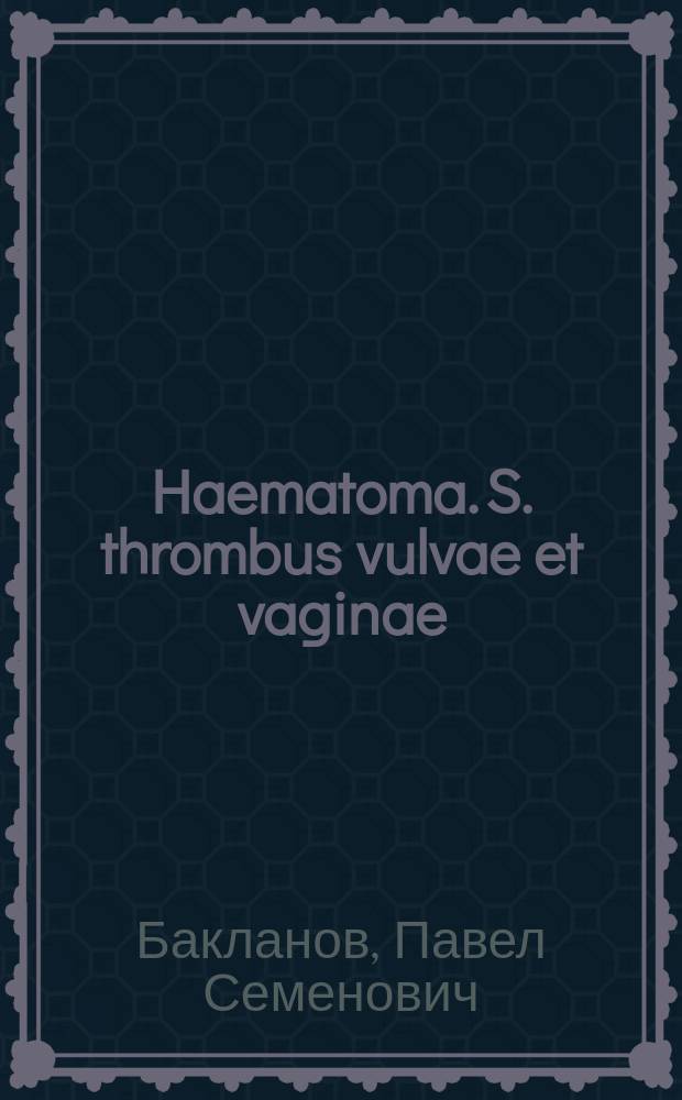 Haematoma. S. thrombus vulvae et vaginae