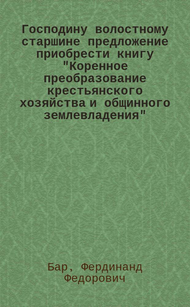 Господину волостному старшине [предложение приобрести книгу "Коренное преобразование крестьянского хозяйства и общинного землевладения"]