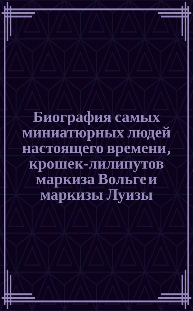 Биография самых миниатюрных людей настоящего времени, крошек-лилипутов маркиза Вольге и маркизы Луизы : Лилипуты-пигмеи : С доб.
