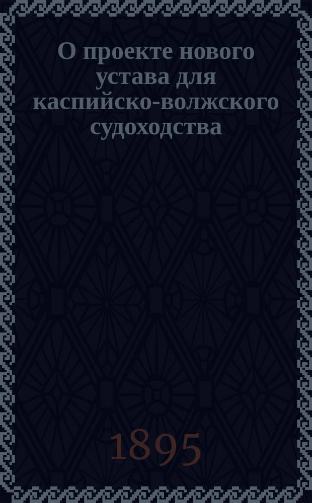 О проекте нового устава для каспийско-волжского судоходства : Доклад И.А. Бирюкова