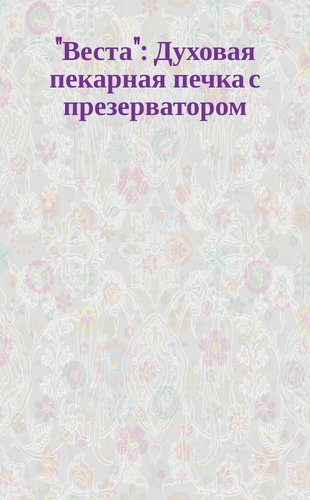 "Веста" : Духовая пекарная печка с презерватором : Описание и способ употребления духовой печки "Веста" (с презерватором...)