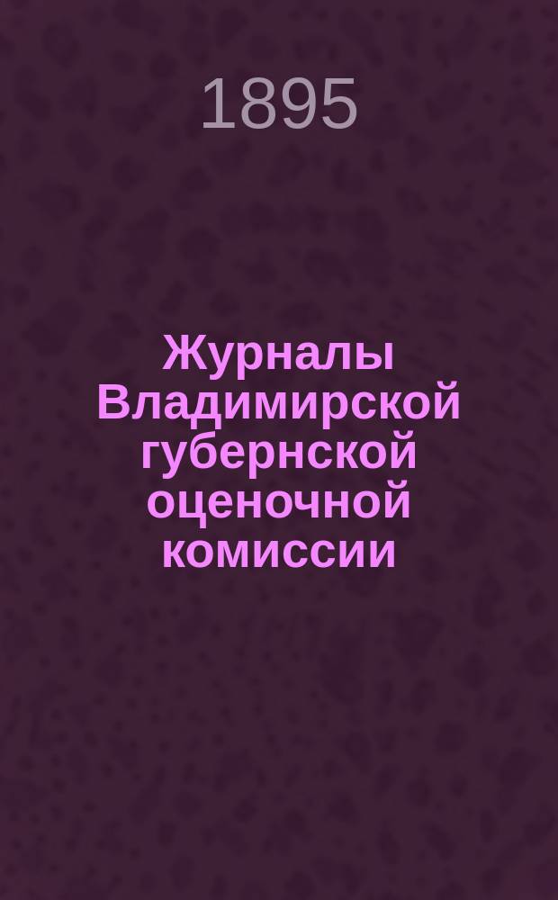 Журналы Владимирской губернской оценочной комиссии : № 1-. № 1-3 : Июля 20-го дня 1894 года ; 30-го января 1895 года ; 7-го февраля 1895 года