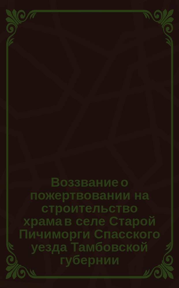 Воззвание [о пожертвовании на строительство храма в селе Старой Пичиморги Спасского уезда Тамбовской губернии]