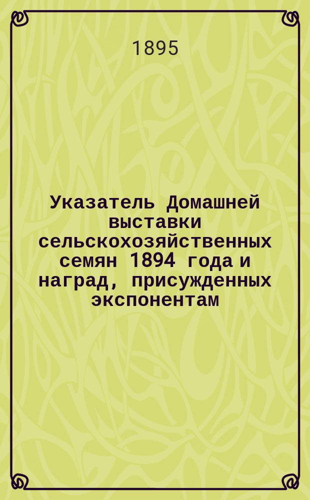 Указатель Домашней выставки сельскохозяйственных семян 1894 года и наград, присужденных экспонентам