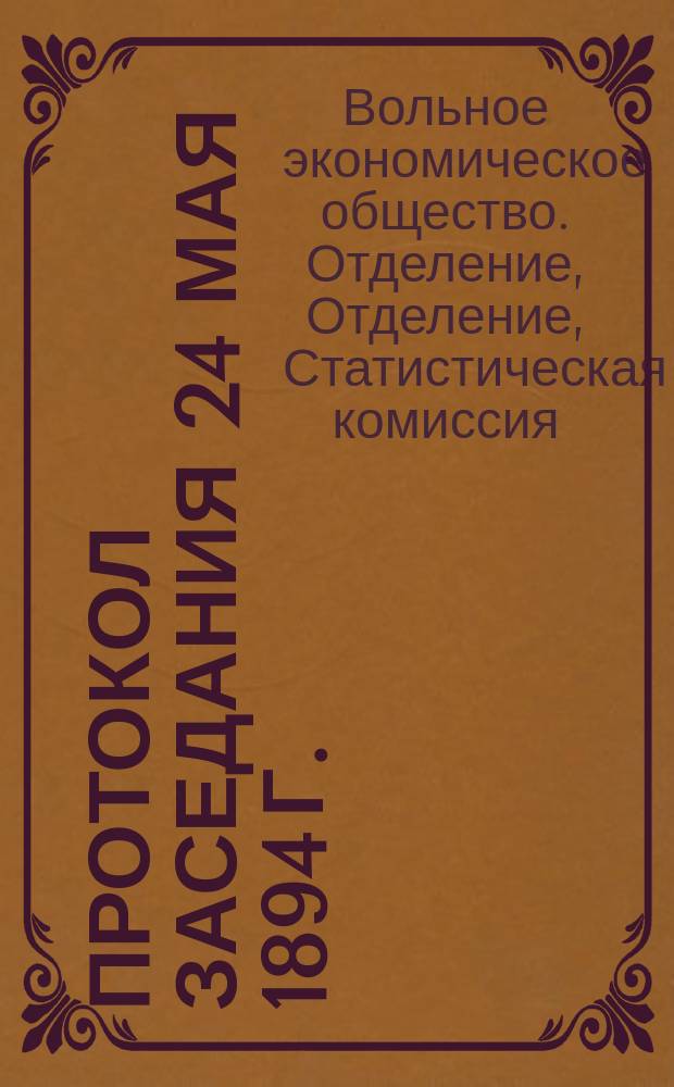 Протокол заседания 24 мая 1894 г.; Протокол заседания 6 апреля 1895 г. / Стат. комис. при 3-м Отд-нии Вольного экон. о-ва