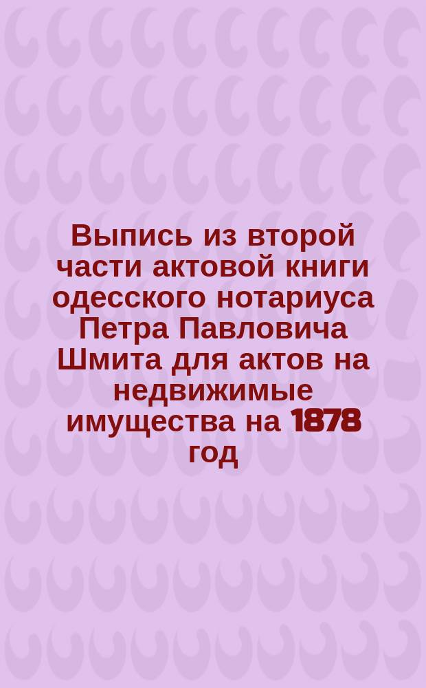 Выпись из второй части актовой книги одесского нотариуса Петра Павловича Шмита для актов на недвижимые имущества на 1878 год : Стр. 77, 78 и 79, № 42. О завещании В. Вагнер