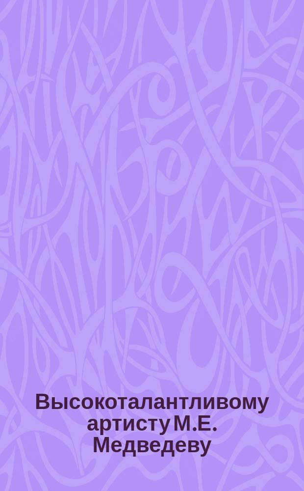 Высокоталантливому артисту М.Е. Медведеву : Стихотворение