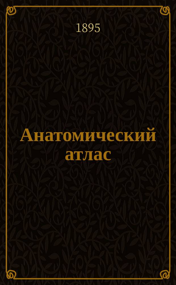 Анатомический атлас : Пер. с 7-го нем. изд. Текст конспективно дополнен применительно к программе Испытательной мед. комис. D-r. C. Heitzmann. Die descriptive und topographische Anatomie des Menschen, in 65 Abb. 7-nte, verm. und verb. Aufl. Wien und Leipzig, 1893. Вып. 2 : Синдесмология и миология
